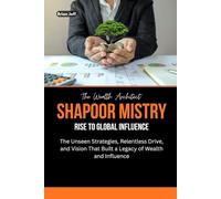 The Wealth Architect: Shapoor Mistry Rise to Global Influence: The Unseen Strategies, Relentless Drive, and Vision That Built a Legacy of Wealth and ... the Minds of Billionaire Entrepreneurs)