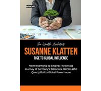 The Wealth Architect: Susanne Klatten Rise to Global Influence: From Internship to Empire: The Untold Journey of Germany’s Billionaire Heiress Who ... the Minds of Billionaire Entrepreneurs)