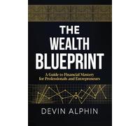 The Wealth Blueprint: A Guide to Financial Mastery for Professionals and Entrepreneurs