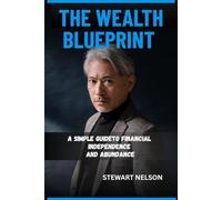 THE WEALTH BLUEPRINT: A Simple Guide to Financial Independence and Abundance