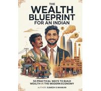 The Wealth Blueprint for an Indian: 50 Practical Ways to Build Wealth in the Modern Economy