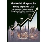 The Wealth Blueprint for Young Expats in UAE: The Young Expat’s Guide to Mastering Money, Launching Careers, and Starting Smart Investments