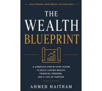 The Wealth Blueprint: The Complete Step-by-Step System to Build Lasting Wealth, Master Your Money, Invest Wisely, and Build a Life of Purpose