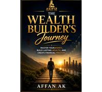 The Wealth Builder Journey: A Practical Guide to Building Wealth, Mastering Money, and Achieving Financial Freedom