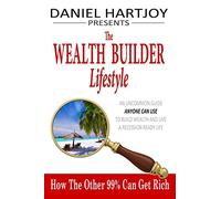 The Wealth Builder Lifestyle: How The Other 99% Can Get Rich, An Uncommon Guide Anyone Can Use to Build Wealth and Live a Recession Ready Life