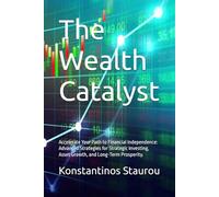 The Wealth Catalyst: Accelerate Your Path to Financial Independence: Advanced Strategies for Strategic Investing, Asset Growth, and Long-Term Prosperity.