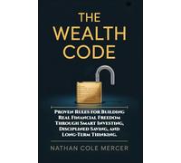 THE WEALTH CODE: Proven Rules for Building Real Financial Freedom Through Smart Investing, Disciplined Saving, and Long-Term Thinking