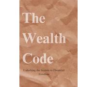 The wealth code: Unlocking the Secrets to Financial Freedom