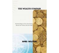 THE WEALTH COMPASS: Practical Steps to Grow Your Money, Secure Your Future, and Live Freely