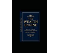 THE WEALTH ENGINE: How to Create, Multiply, and Sustain Lasting Prosperity