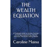 THE WEALTH EQUATION: A Complete Guide to Income, Savings, Investing, Compounding, and the Formulas That Build Lasting Wealth (Microeconomics Foundations)