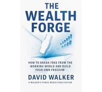 The Wealth Forge: how to Break Free From the Working World and Build Your Own Freedom