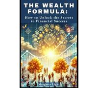 The Wealth Formula: How to Unlock the Secrets to Financial Success: Learn the proven steps to build wealth, achieve financial success, and secure your future.