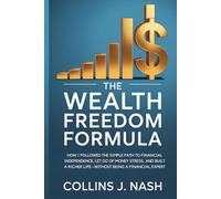 The Wealth Freedom Formula: How I Followed the Simple Path to Financial Independence, Let Go of Money Stress, and Built a Richer Life Without Being a Financial Expert