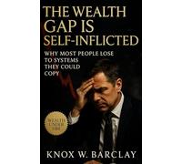 The Wealth Gap Is Self-Inflicted: Why Most People Lose to Systems They Could Copy: A Practical Guide to Behavioral Wealth, Financial Independence, and Replicable Systems