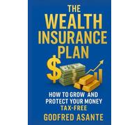 The Wealth Insurance Plan: How to Grow and Protect Your Money Tax-Free