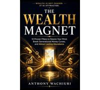 THE WEALTH MAGNET: 10 Proven Pillars to Rewire Your Mind, Break Generational Money Curses, and Attract Lasting Abundance