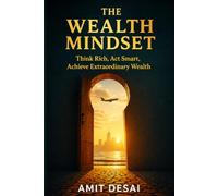 The Wealth Mindset: Think Rich, Act Smart, Achieve Extraordinary Wealth