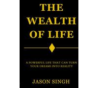 The Wealth of Life: The Powerful Life That Can Turn Your Dreams Into Reality