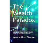 The Wealth Paradox: The Unconventional Rules of Financial Mastery: How to Break Free from the Matrix, Build an Empire, and Achieve Eternal Prosperity.