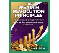 THE WEALTH REVOLUTION PRINCIPLES: Master the Proven Strategies to Attract Money, Build Lasting Wealth, Break Through Scarcity Thinking, and Create Abundant Financial Freedom in Any Economy