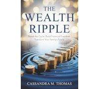 The Wealth Ripple: Break the Cycle. Build Financial Freedom. Transform Your Family’s Future.