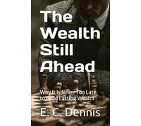 The Wealth Still Ahead: Why It Is Never Too Late to Build Lasting Wealth