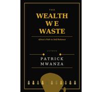 THE WEALTH WE WASTE: Africa’s Path to Self-Reliance