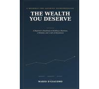 The Wealth You Deserve: A Beginner's Roadmap to Building a Business, a Mindset, and a Life of Abundance