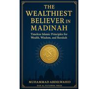 The Wealthiest Believer in Madinah: Timeless Islamic Principles for Wealth, Wisdom, and Barakah: 2 (Islamic Financial Empowerment Series)