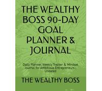 THE WEALTHY BOSS 90-DAY GOAL PLANNER & JOURNAL: Daily Tracker & Mindset Workbook for Ambitious Entrepreneurs | Undated