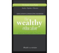 The Wealthy Educator: Educational Consulting - Leverage Your Knowledge and Start Your Own Education Consulting Business