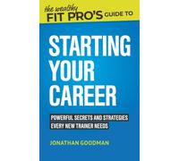 The Wealthy Fit Pro's Guide to Starting Your Career: Powerful Secrets and Strategies Every New Trainer Needs: 1 (Wealthy Fit Pro's Guides)