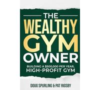 The Wealthy Gym Owner: Building A $500,000 Per Year, High-Profit Gym
