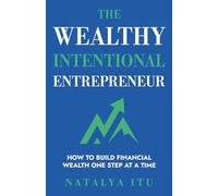 The Wealthy Intentional Entrepreneur: How to Build Financial Wealth One Step at a Time