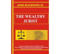 The Wealthy Jurist: The Lawyer's Ultimate Guide to a High-Value Practice, Client Acquisition, and Financial Freedom Through Personal Branding, ... The ... The Forbidden Playbooks of Legal Domination)