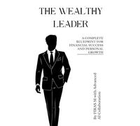 THE WEALTHY LEADER: A Complete Blueprint for Financial Success and Personal Growth