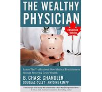 The Wealthy Physician - Canadian Edition: Learn The Truth About How Medical Practitioners Should Protect & Grow Wealth