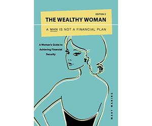 The Wealthy Woman: A Man is Not a Financial Plan: A Woman's Guide to Achieving Financial Security