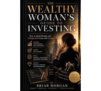 The Wealthy Woman’s Guide to Investing: Build Wealth with Confidence, Knowledge, and Purpose