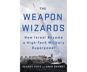 The Weapon Wizards: How Israel Became a High-Tech Military Superpower