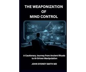 THE WEAPONIZATION OF MIND CONTROL: A CAUTIONARY JOURNEY FROM ANCIENT RITUALS TO AI-DRIVEN MANIPULATION