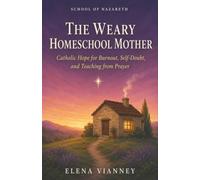 The Weary Homeschool Mother: Catholic Hope for Burnout, Self-Doubt, and Teaching from Prayer (The School of Nazareth)
