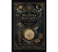 The Weather Watcher’s Field Journal: Observations, Forecasts & Storm Notes