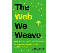 The Web We Weave : Why We Must Reclaim the Internet from Moguls, Misanthropes, and Moral Panic