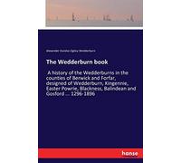 The Wedderburn book: A history of the Wedderburns in the counties of Berwick and Forfar, designed of Wedderburn, Kingennie, Easter Powrie, Blackness, Balindean and Gosford ... 1296-1896