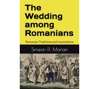 The Wedding among Romanians: Romanian Traditions and Incantations (Romanian Treasures)