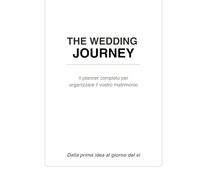The Wedding Journey: Il planner completo per organizzare il vostro matrimonio. Dalla prima idea al giorno del sì.