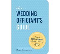 The Wedding Officiant's Guide: How to Write and Conduct a Perfect Ceremony