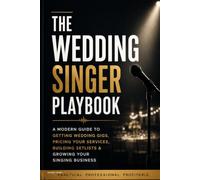 The Wedding Singer Playbook: A Practical Guide to Getting Booked, Performing Better, and Building a Profitable Wedding Singing Business
